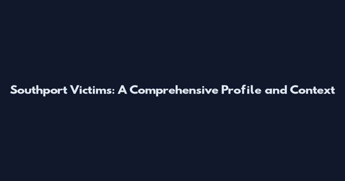 Southport Victims: A Comprehensive Profile and Context