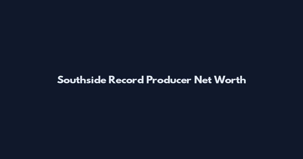 Southside Record Producer Net Worth