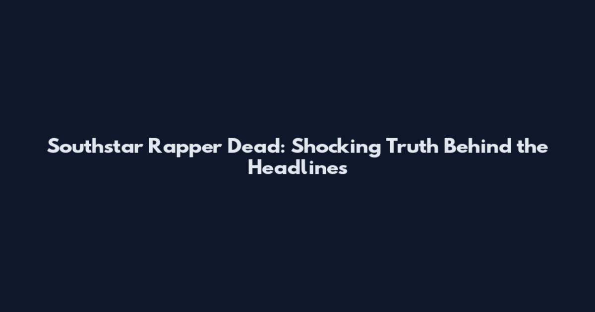 Southstar Rapper Dead: Shocking Truth Behind the Headlines