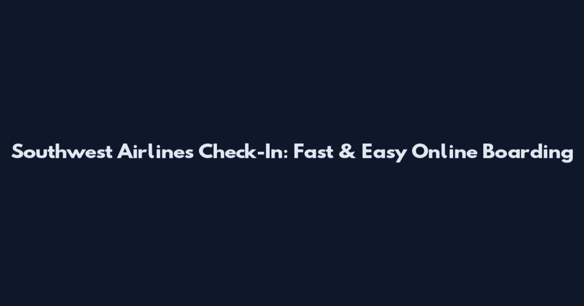 Southwest Airlines Check-In: Fast & Easy Online Boarding