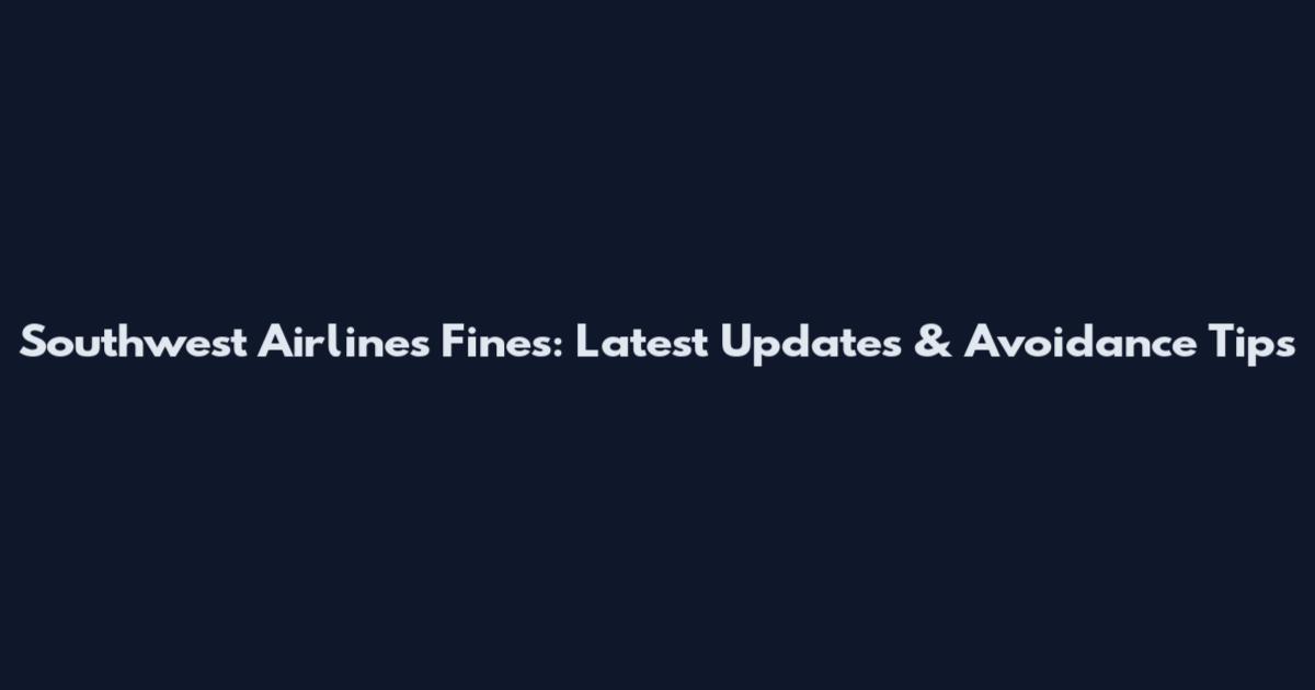 Southwest Airlines Fines: Latest Updates & Avoidance Tips