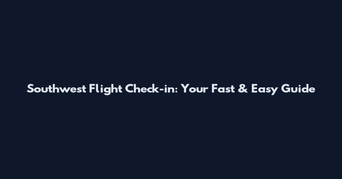 Southwest Flight Check-in: Your Fast & Easy Guide