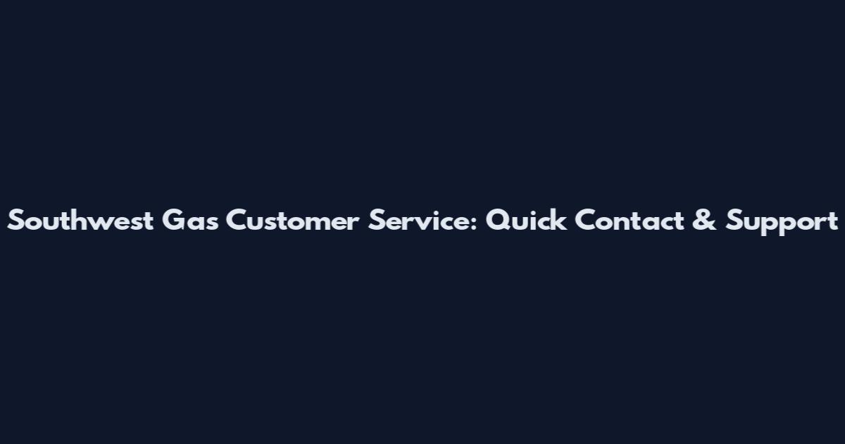 Southwest Gas Customer Service: Quick Contact & Support