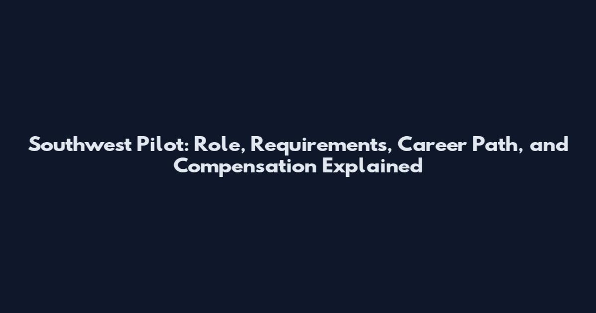 Southwest Pilot: Role, Requirements, Career Path, and Compensation Explained