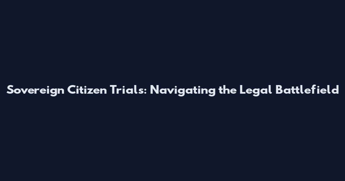 Sovereign Citizen Trials: Navigating the Legal Battlefield