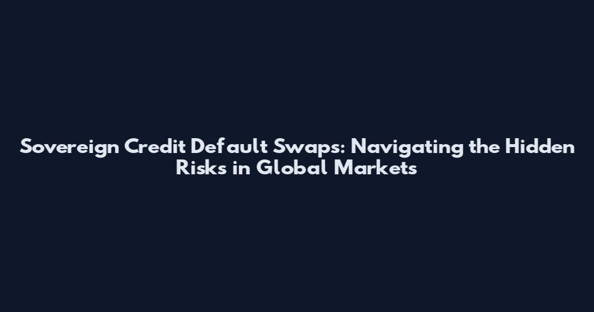 Sovereign Credit Default Swaps: Navigating the Hidden Risks in Global Markets