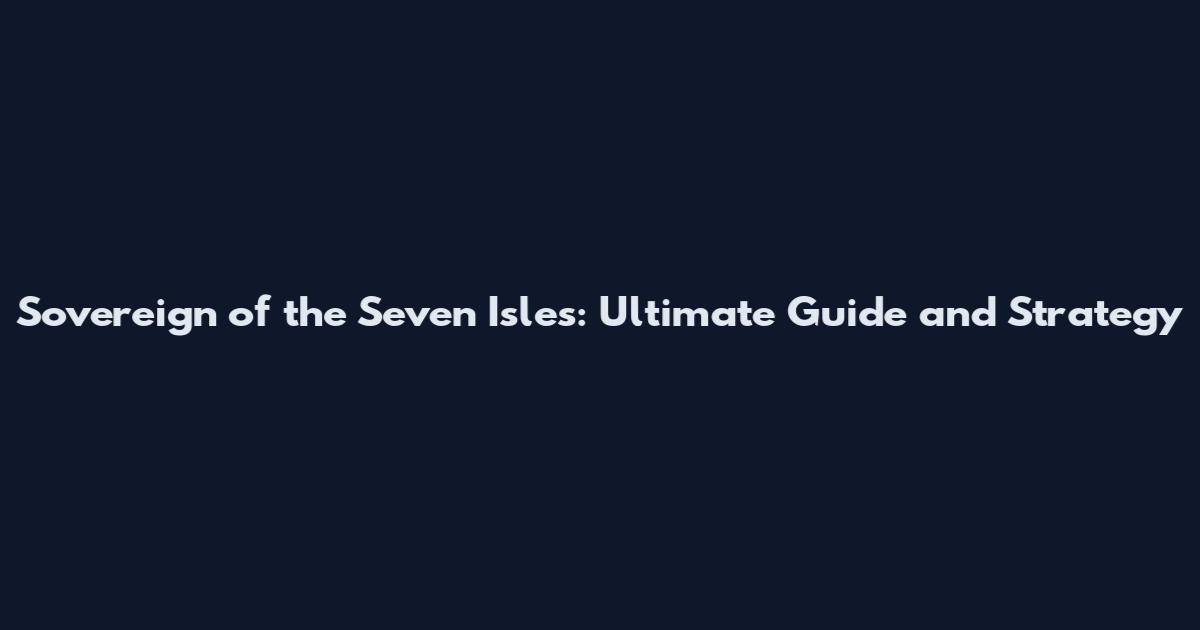 Sovereign of the Seven Isles: Ultimate Guide and Strategy