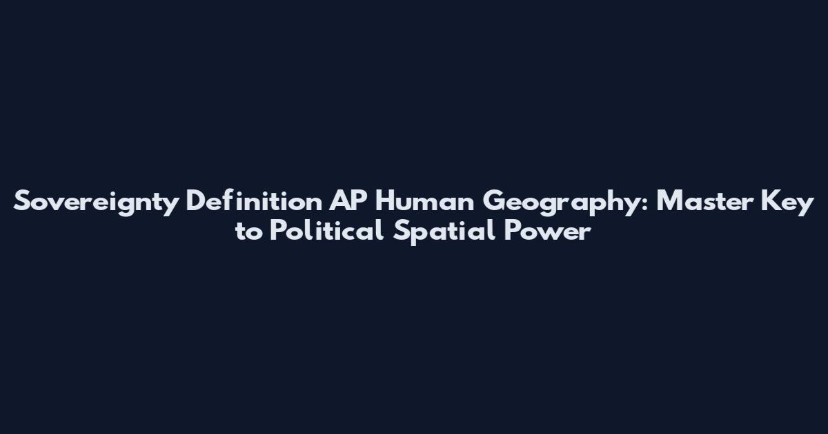 Sovereignty Definition AP Human Geography: Master Key to Political Spatial Power