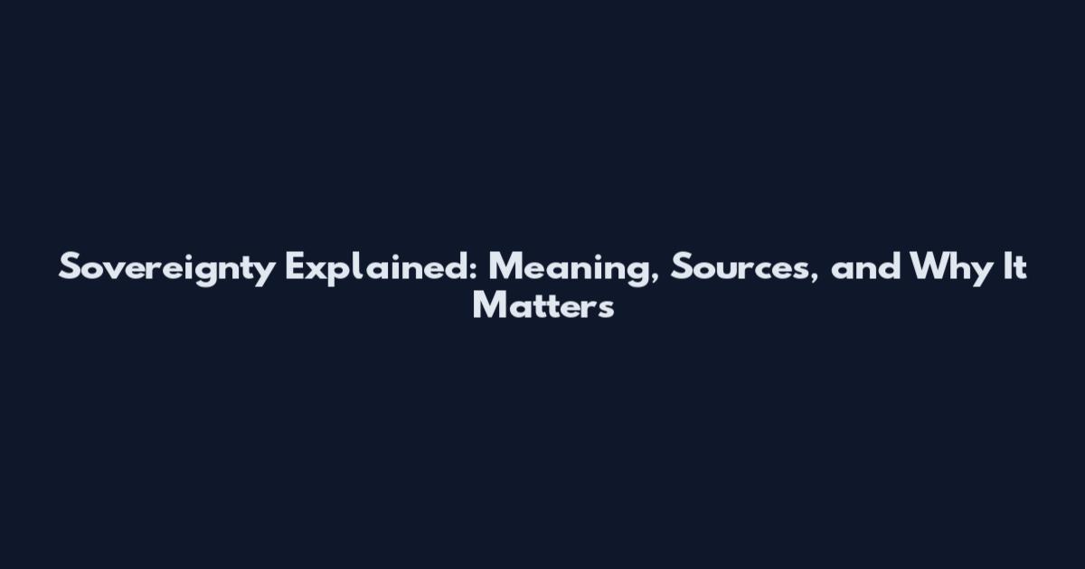 Sovereignty Explained: Meaning, Sources, and Why It Matters