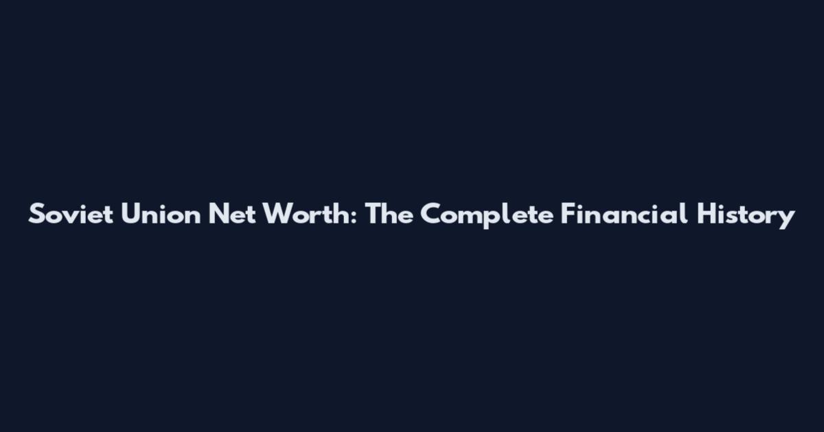 Soviet Union Net Worth: The Complete Financial History