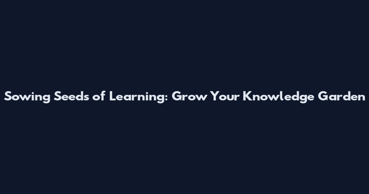 Sowing Seeds of Learning: Grow Your Knowledge Garden