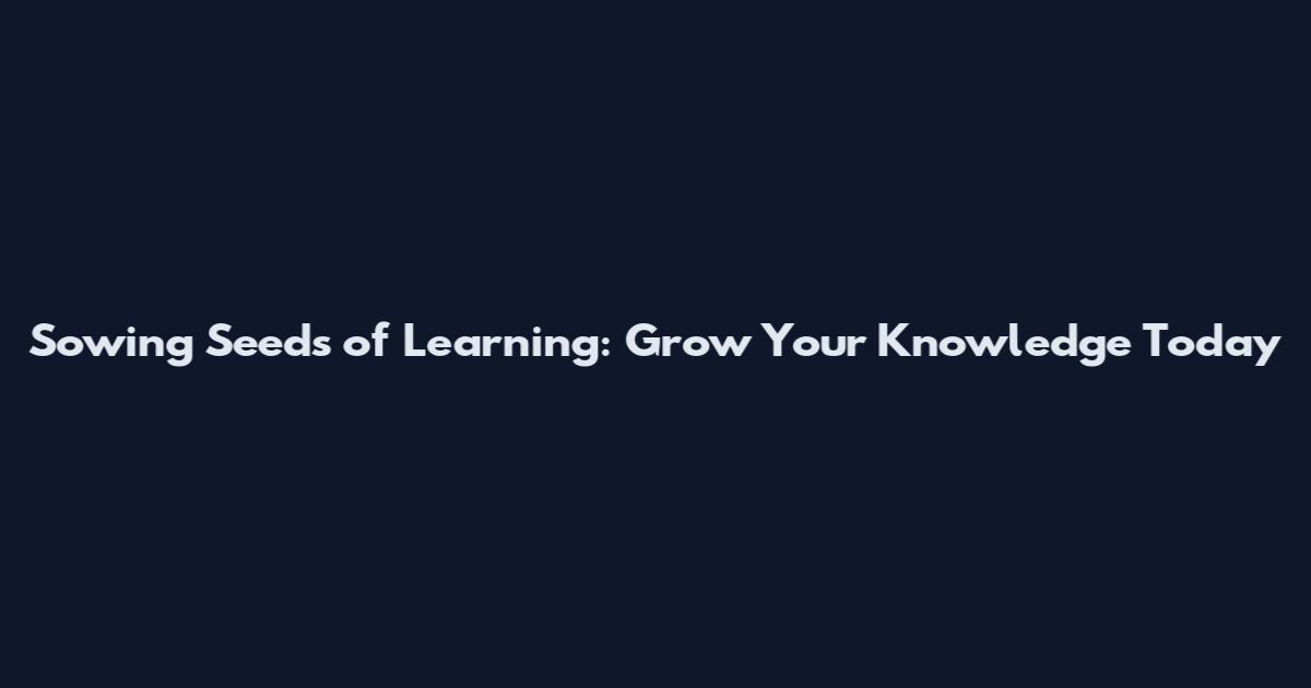 Sowing Seeds of Learning: Grow Your Knowledge Today