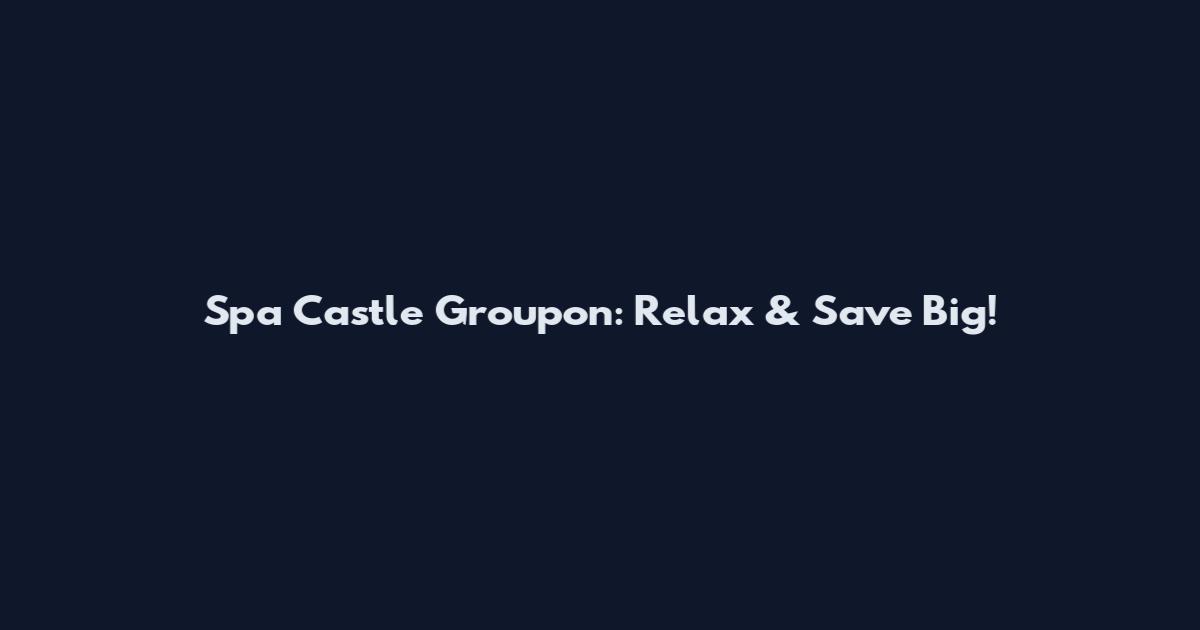 Spa Castle Groupon: Relax & Save Big!