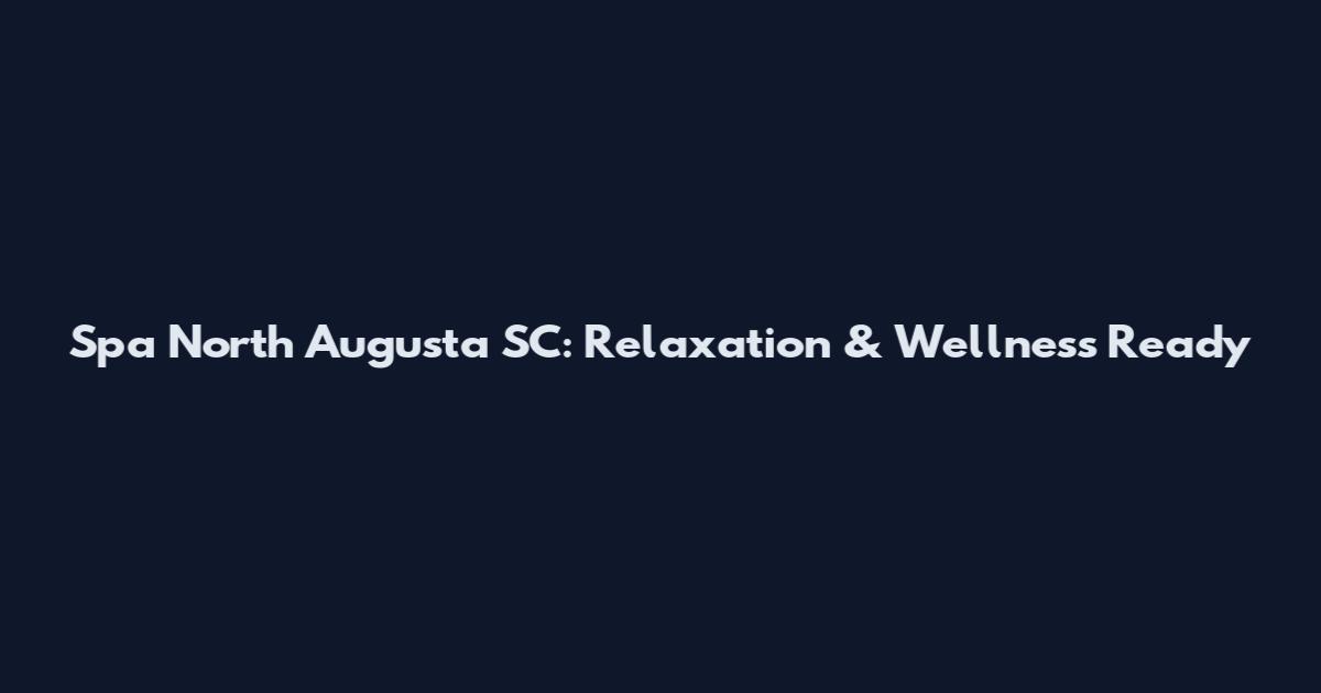 Spa North Augusta SC: Relaxation & Wellness Ready
