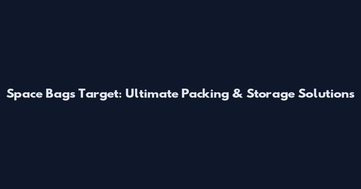 Space Bags Target: Ultimate Packing & Storage Solutions