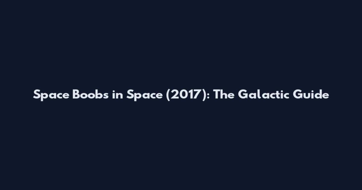 Space Boobs in Space (2017): The Galactic Guide