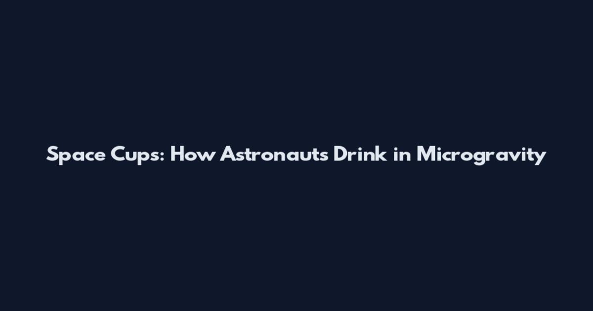 Space Cups: How Astronauts Drink in Microgravity