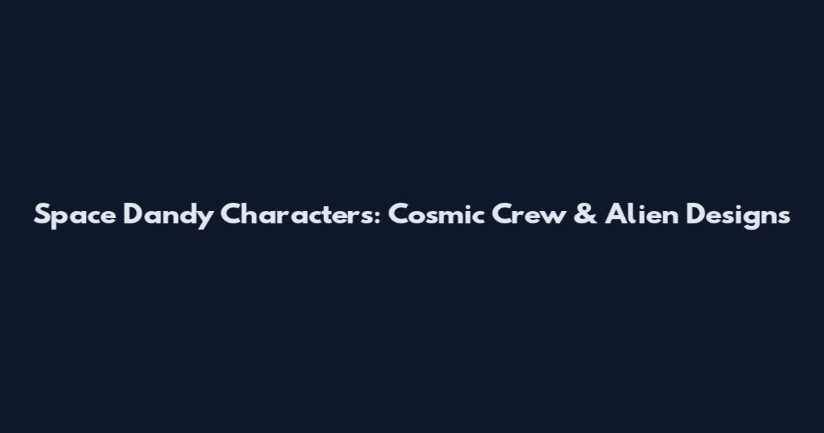 Space Dandy Characters: Cosmic Crew & Alien Designs