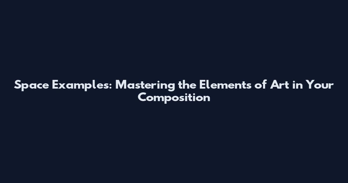 Space Examples: Mastering the Elements of Art in Your Composition
