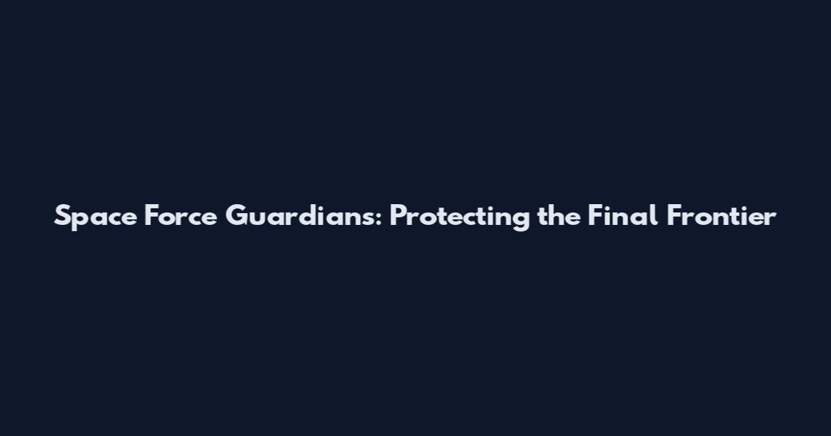 Space Force Guardians: Protecting the Final Frontier