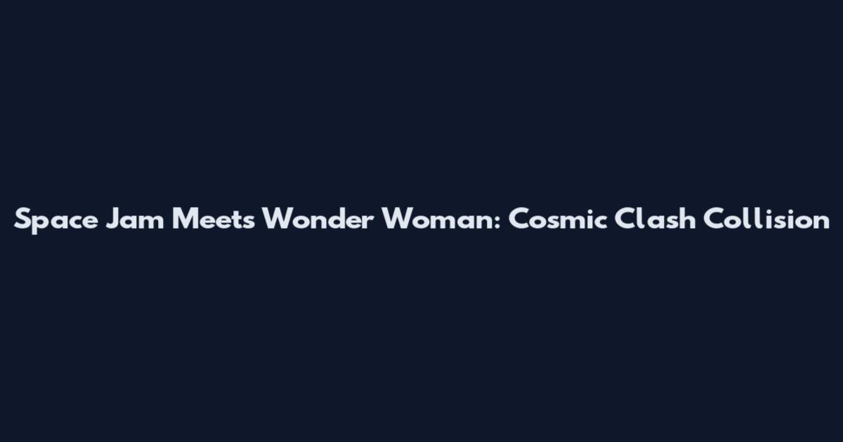 Space Jam Meets Wonder Woman: Cosmic Clash Collision