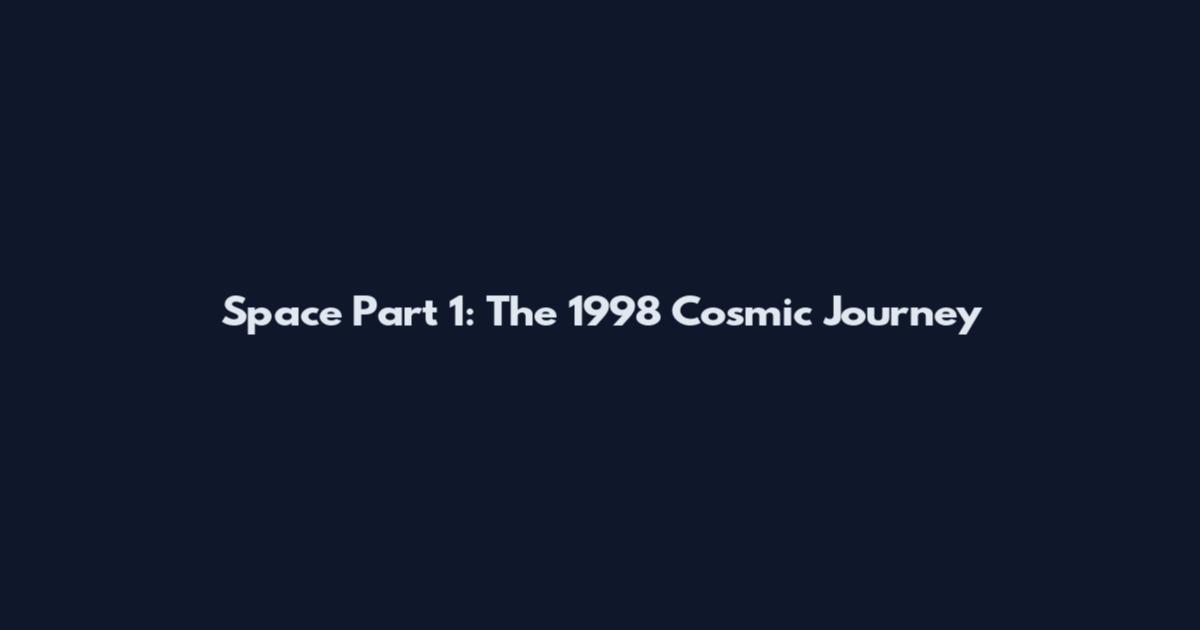 Space Part 1: The 1998 Cosmic Journey