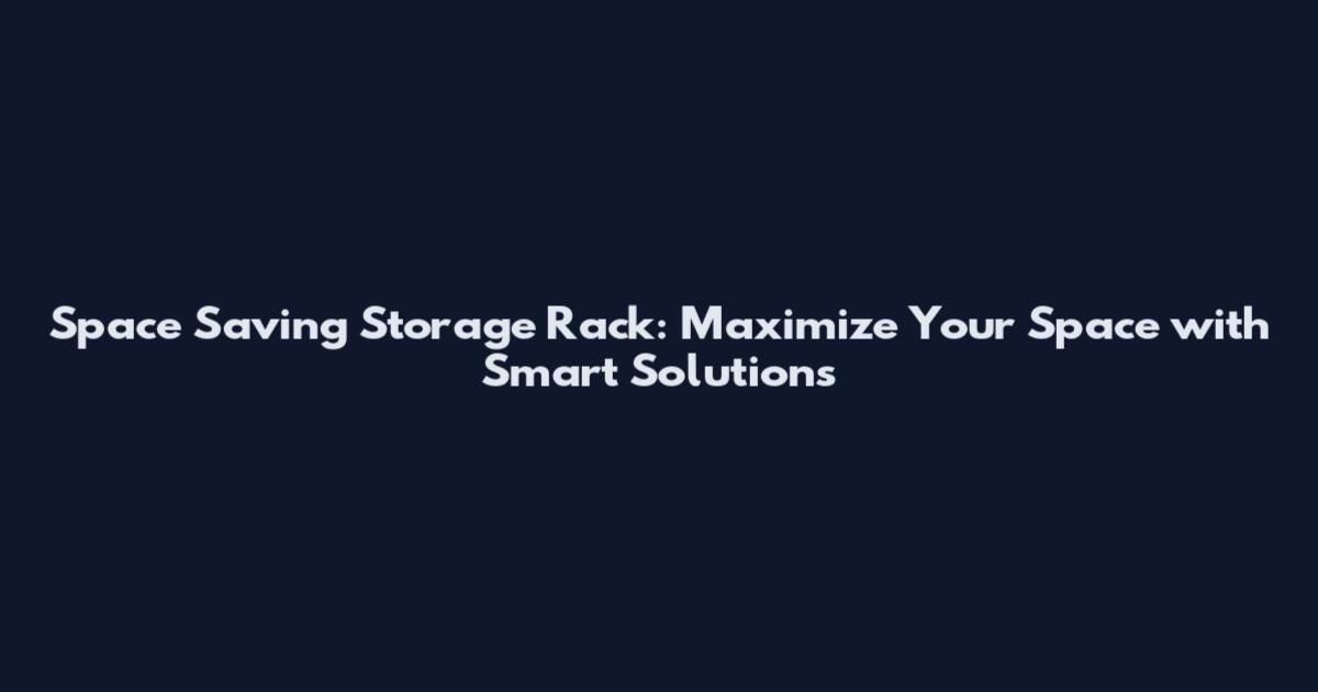Space Saving Storage Rack: Maximize Your Space with Smart Solutions