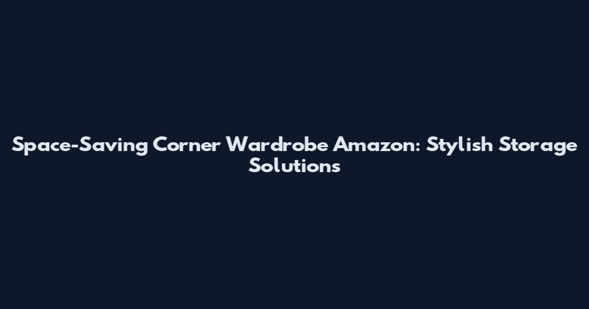 Space-Saving Corner Wardrobe Amazon: Stylish Storage Solutions