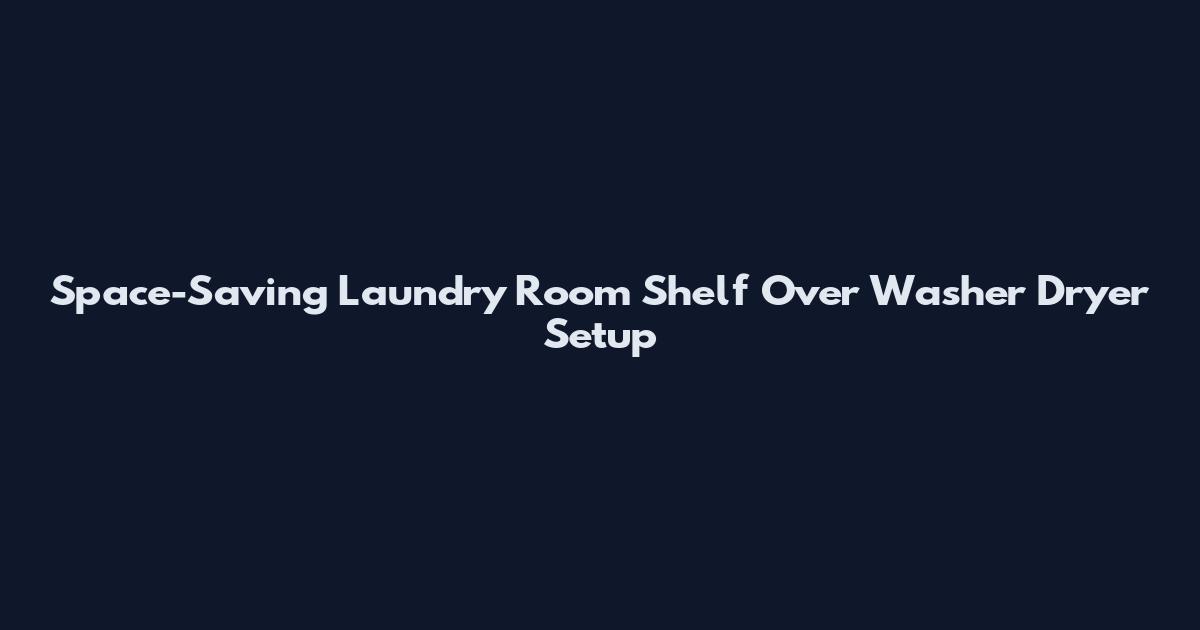 Space-Saving Laundry Room Shelf Over Washer Dryer Setup