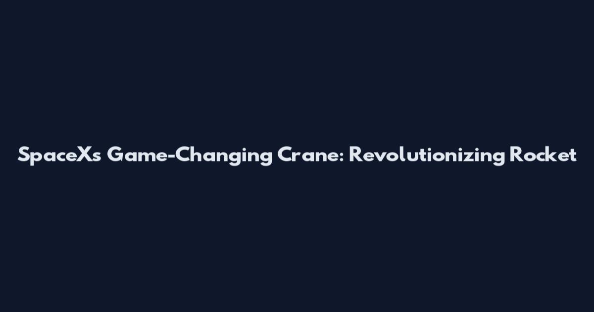 SpaceX's Game-Changing Crane: Revolutionizing Rocket