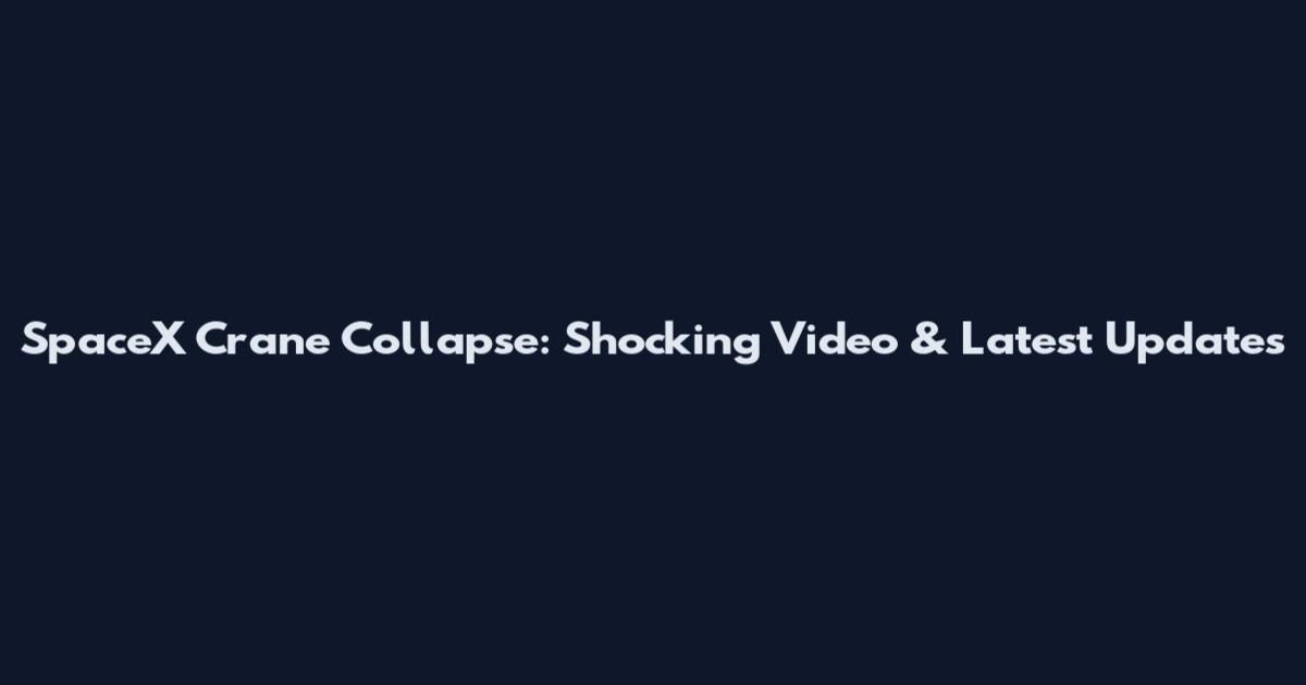SpaceX Crane Collapse: Shocking Video & Latest Updates