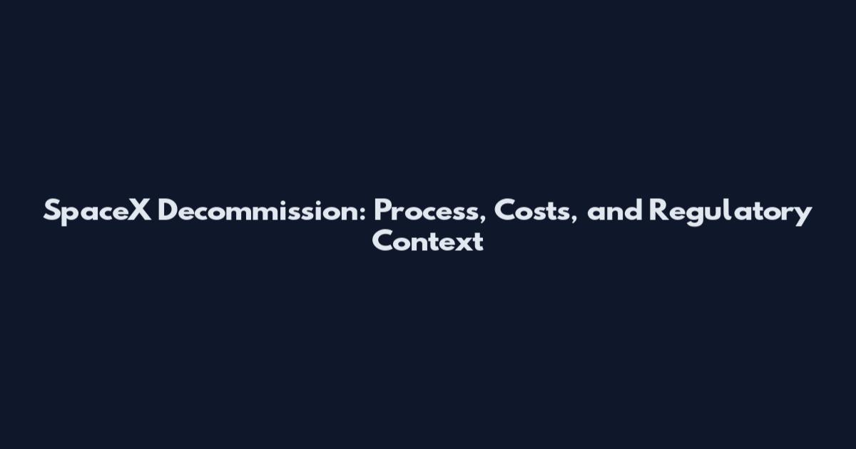 SpaceX Decommission: Process, Costs, and Regulatory Context
