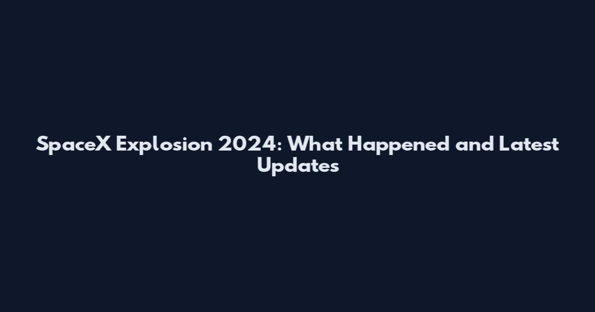 SpaceX Explosion 2024: What Happened and Latest Updates