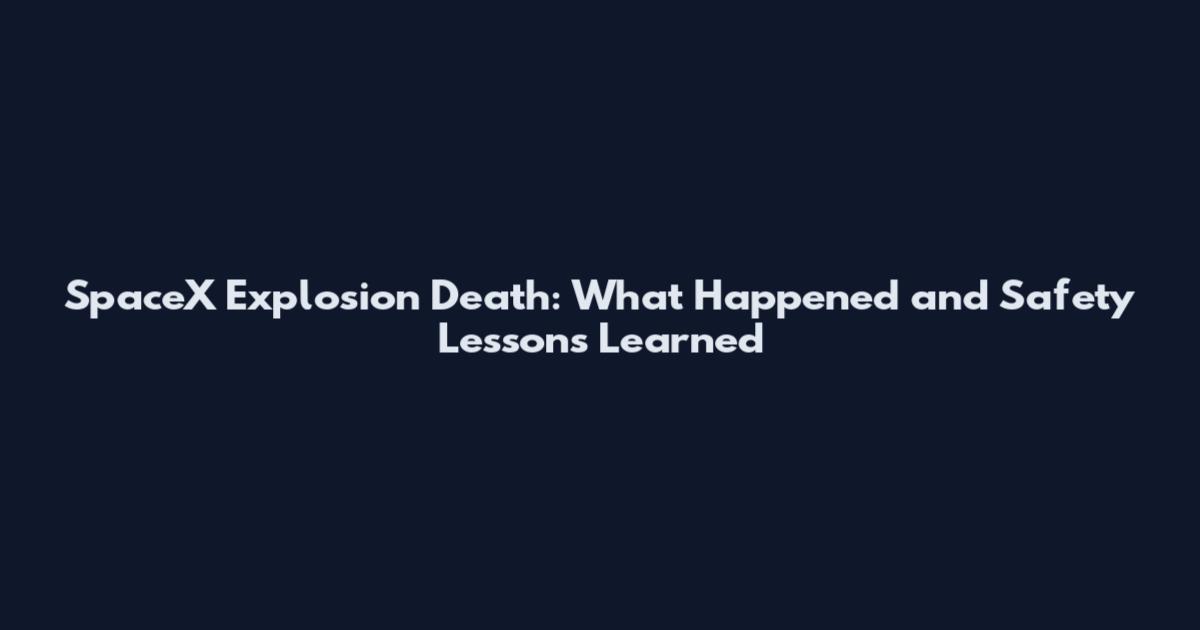 SpaceX Explosion Death: What Happened and Safety Lessons Learned