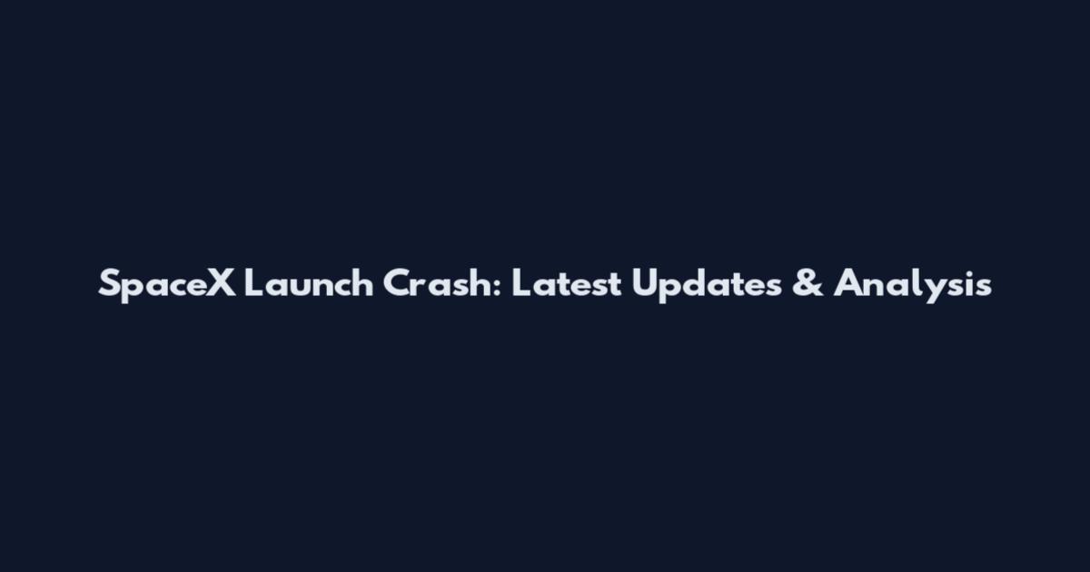 SpaceX Launch Crash: Latest Updates & Analysis