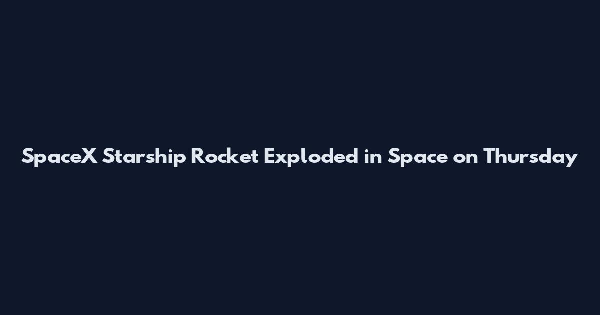 SpaceX Starship Rocket Exploded in Space on Thursday