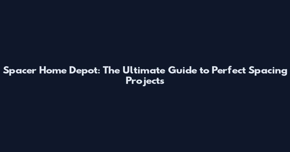 Spacer Home Depot: The Ultimate Guide to Perfect Spacing Projects
