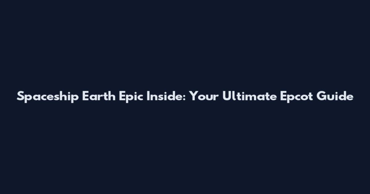 Spaceship Earth Epic Inside: Your Ultimate Epcot Guide