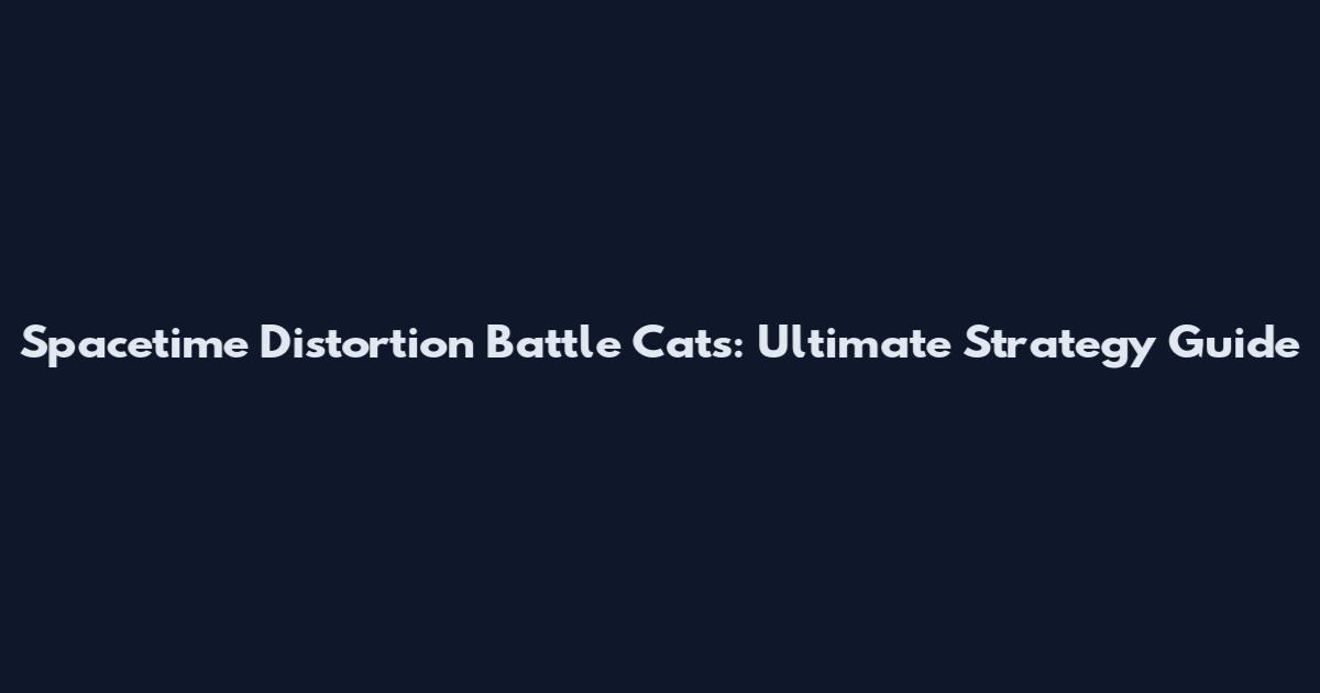 Spacetime Distortion Battle Cats: Ultimate Strategy Guide