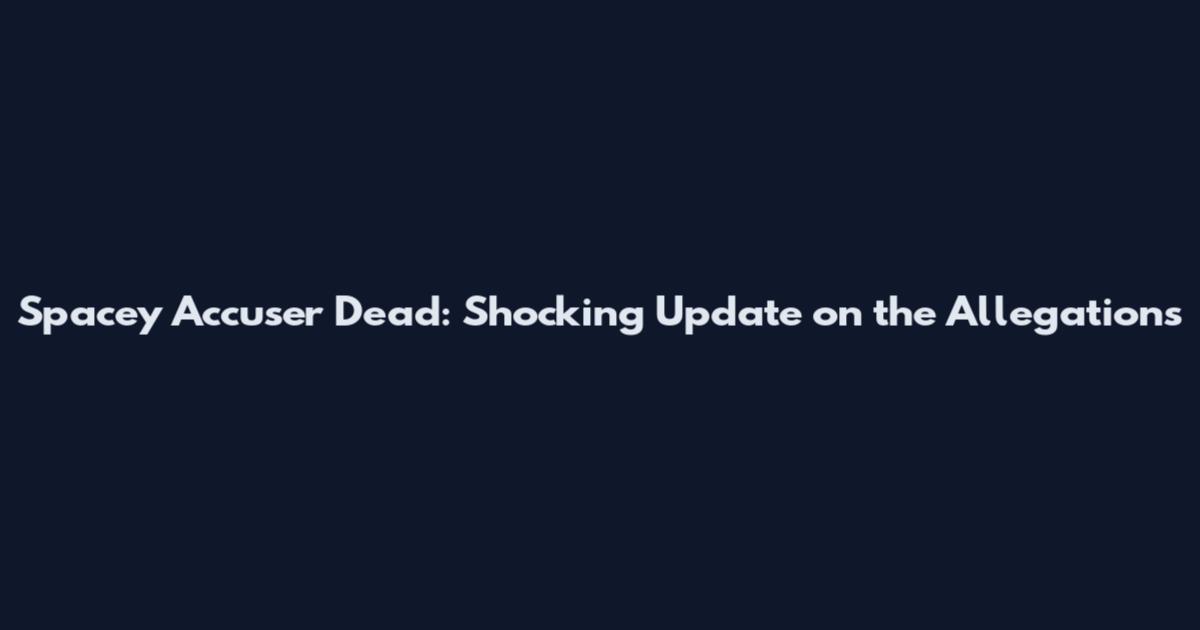 Spacey Accuser Dead: Shocking Update on the Allegations