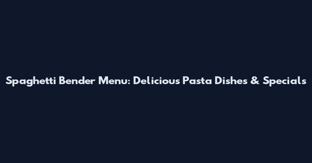 Spaghetti Bender Menu: Delicious Pasta Dishes & Specials