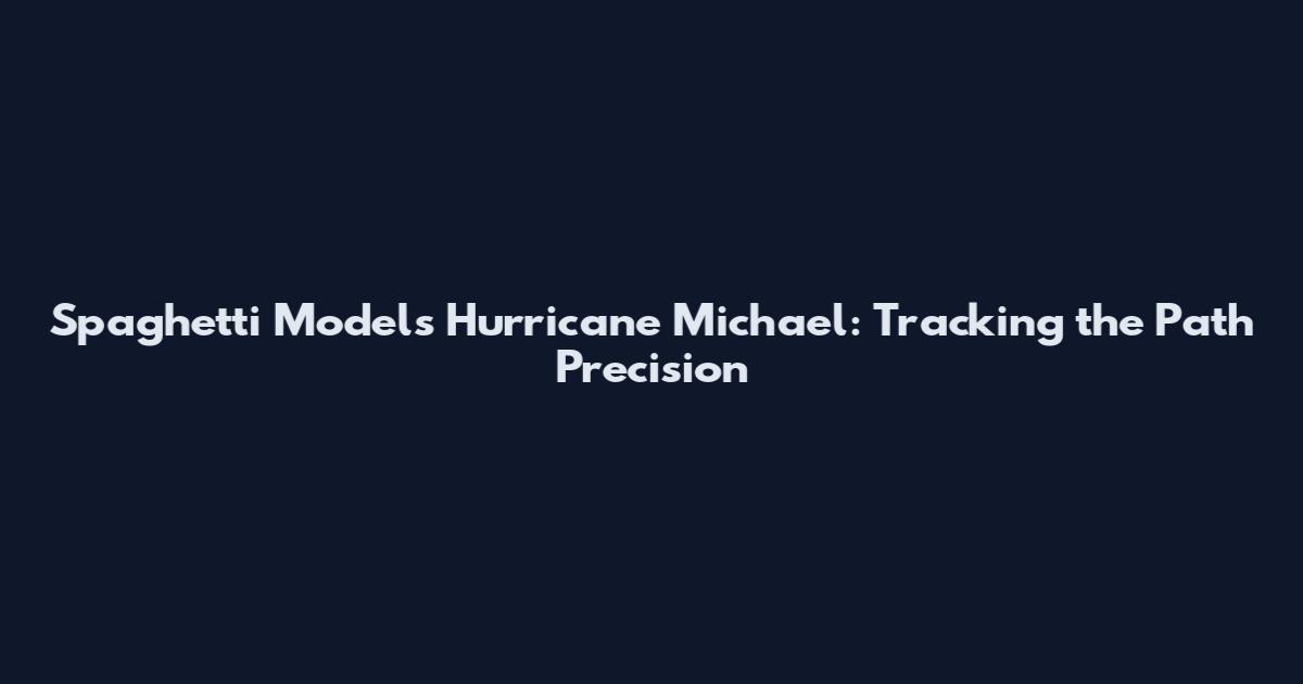 Spaghetti Models Hurricane Michael: Tracking the Path Precision