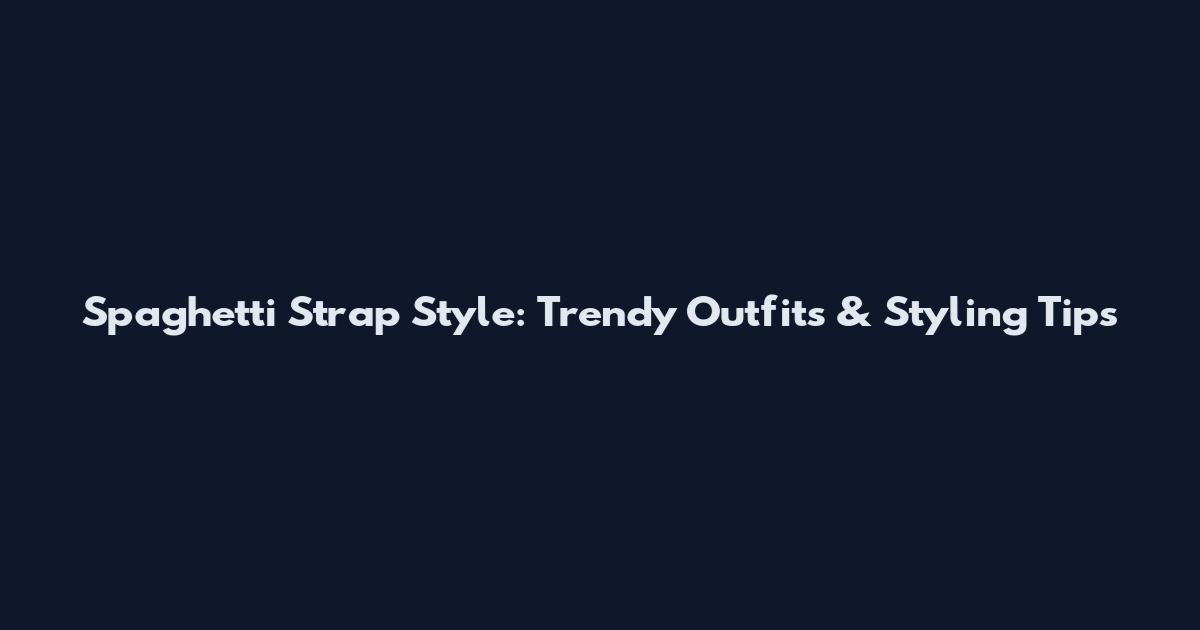 Spaghetti Strap Style: Trendy Outfits & Styling Tips