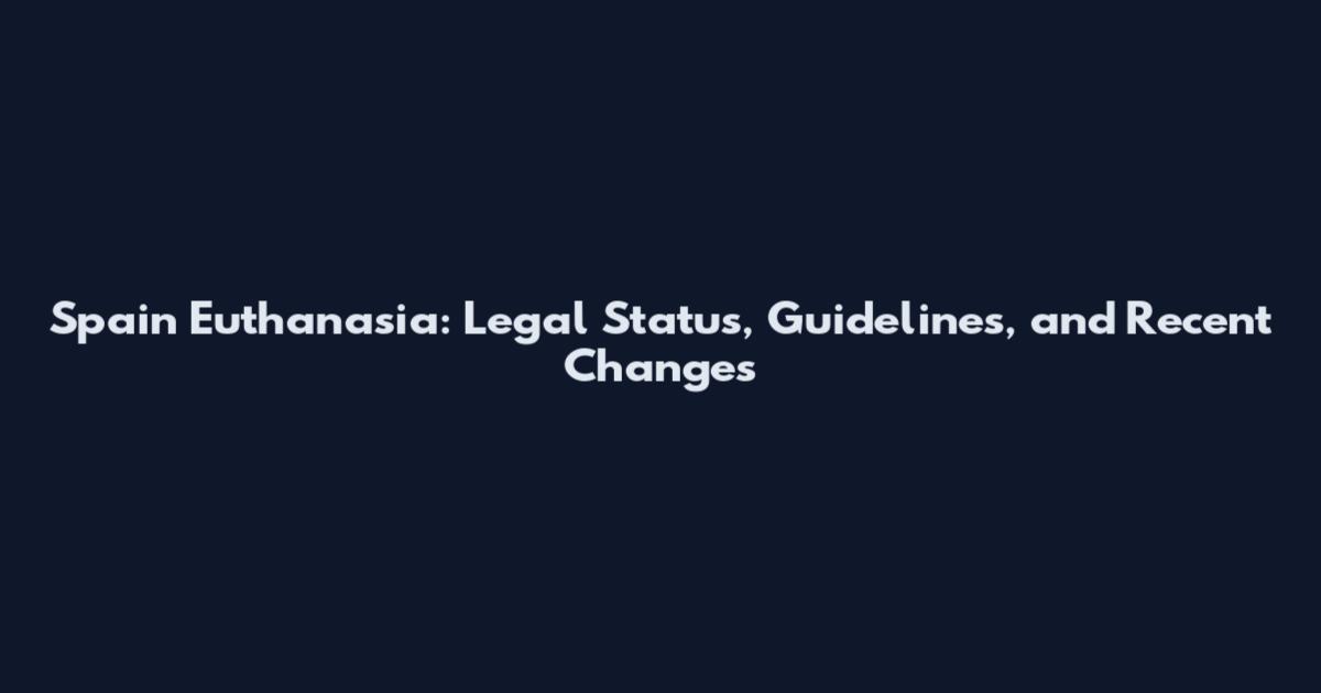 Spain Euthanasia: Legal Status, Guidelines, and Recent Changes