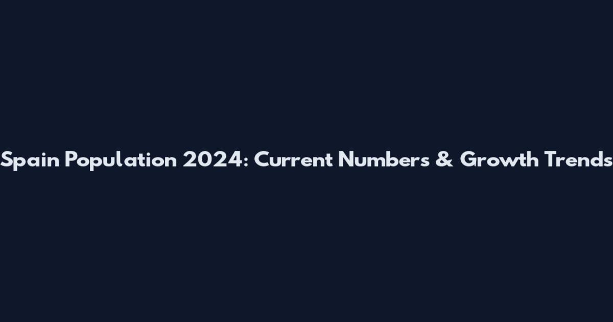 Spain Population 2024: Current Numbers & Growth Trends