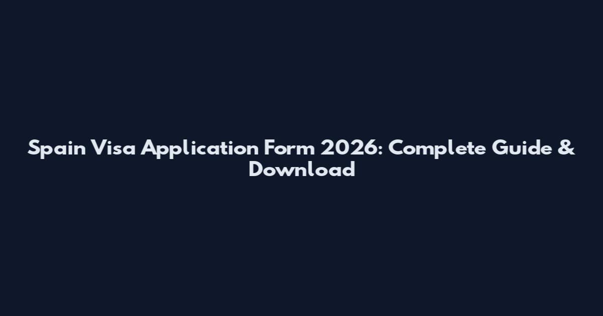 Spain Visa Application Form 2026: Complete Guide & Download