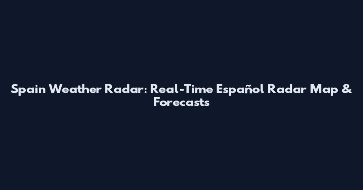 Spain Weather Radar: Real-Time Español Radar Map & Forecasts