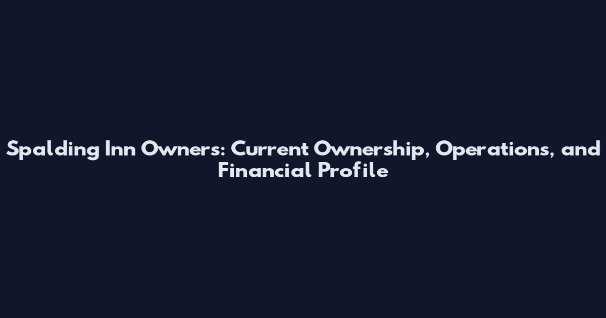 Spalding Inn Owners: Current Ownership, Operations, and Financial Profile