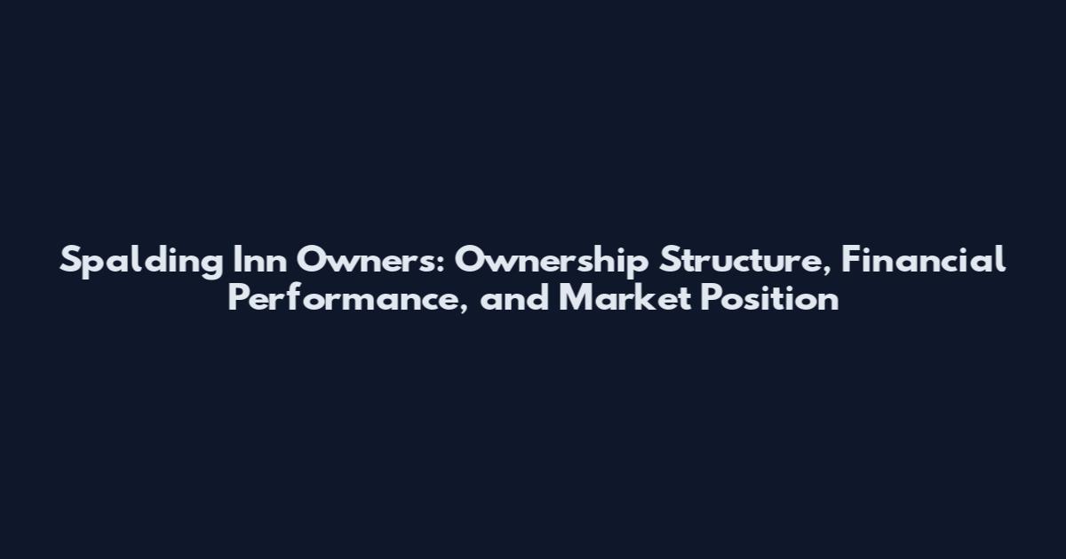 Spalding Inn Owners: Ownership Structure, Financial Performance, and Market Position