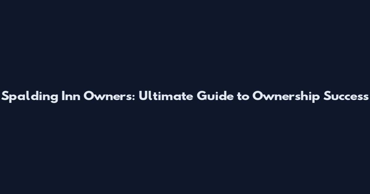 Spalding Inn Owners: Ultimate Guide to Ownership Success